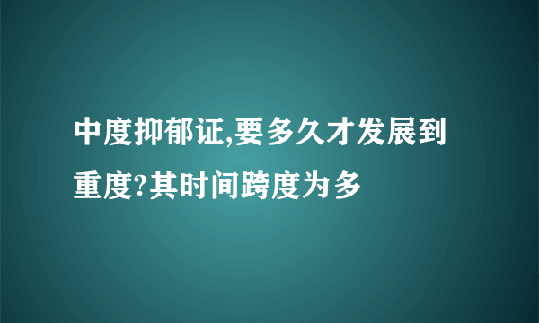 中度抑郁证,要多久才发展到重度?其时间跨度为多