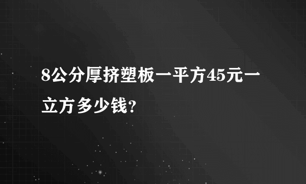 8公分厚挤塑板一平方45元一立方多少钱？