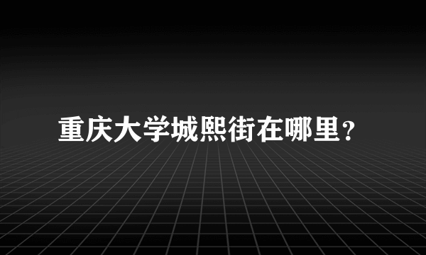 重庆大学城熙街在哪里？