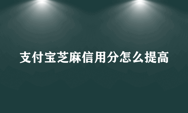 支付宝芝麻信用分怎么提高