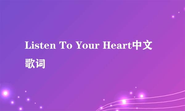 Listen To Your Heart中文歌词