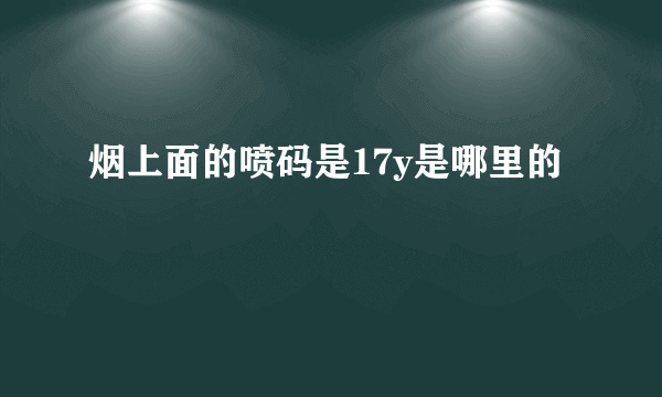 烟上面的喷码是17y是哪里的