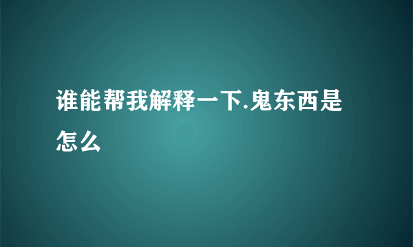 谁能帮我解释一下.鬼东西是怎么