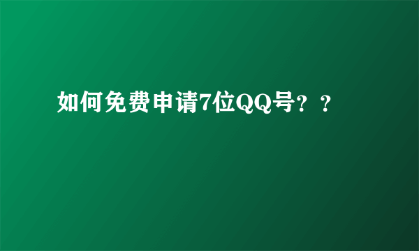 如何免费申请7位QQ号？？