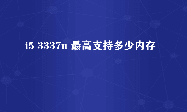 i5 3337u 最高支持多少内存