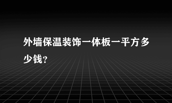 外墙保温装饰一体板一平方多少钱？