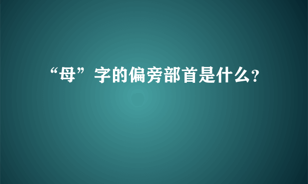 “母”字的偏旁部首是什么？