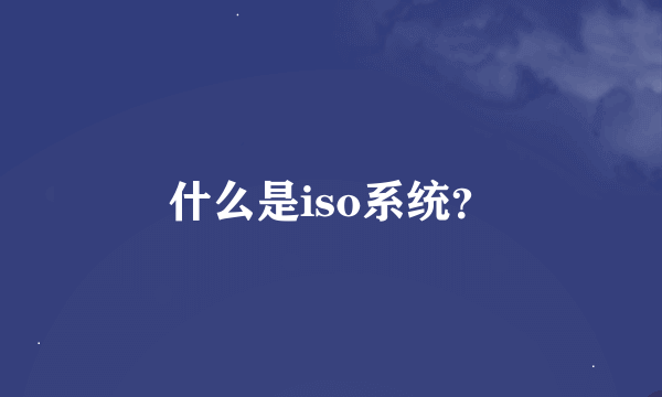 什么是iso系统？