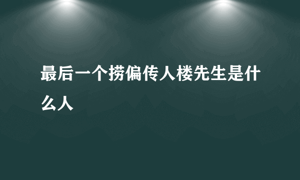 最后一个捞偏传人楼先生是什么人