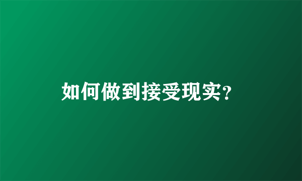 如何做到接受现实？