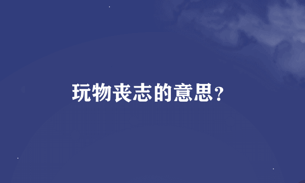 玩物丧志的意思？