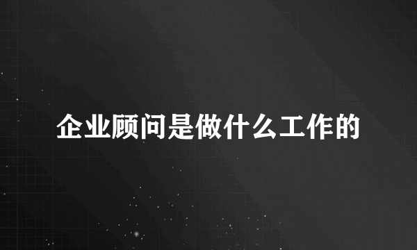 企业顾问是做什么工作的