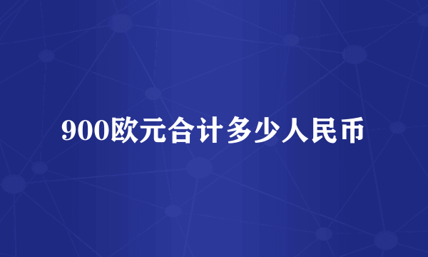 900欧元合计多少人民币