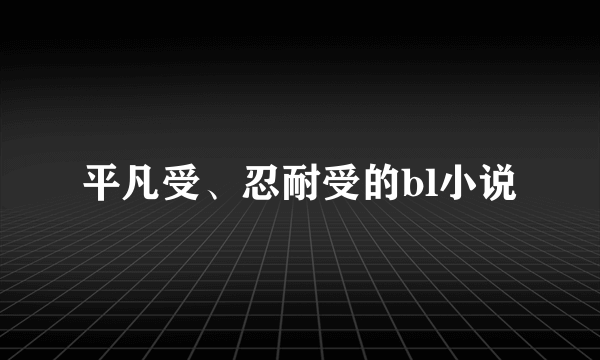 平凡受、忍耐受的bl小说