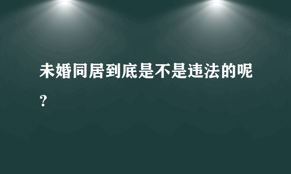 未婚同居到底是不是违法的呢？