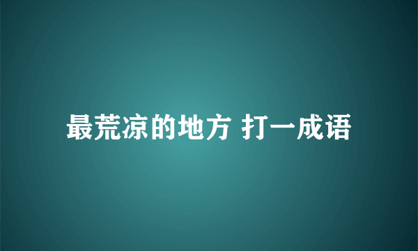 最荒凉的地方 打一成语