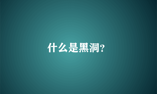 什么是黑洞？