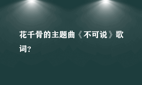 花千骨的主题曲《不可说》歌词？