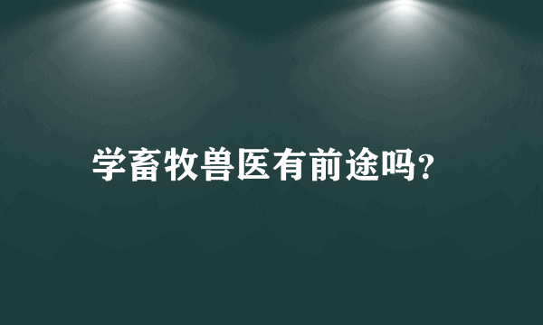 学畜牧兽医有前途吗？