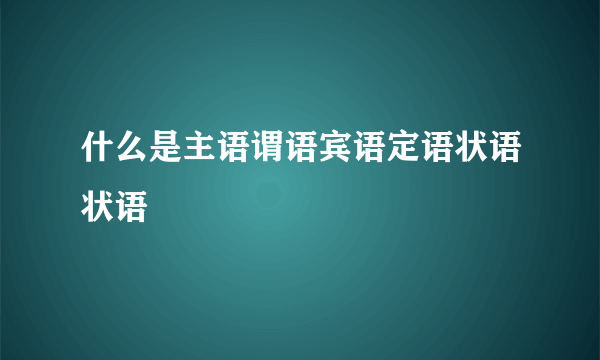 什么是主语谓语宾语定语状语状语