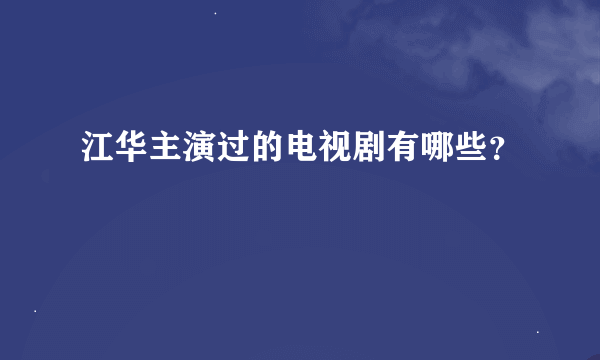 江华主演过的电视剧有哪些？