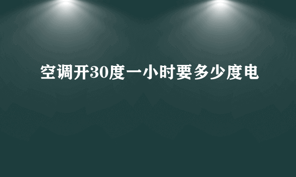 空调开30度一小时要多少度电