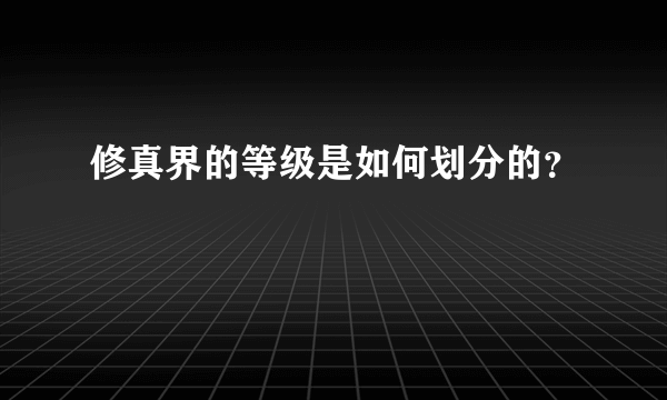 修真界的等级是如何划分的？