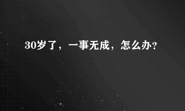 30岁了，一事无成，怎么办？