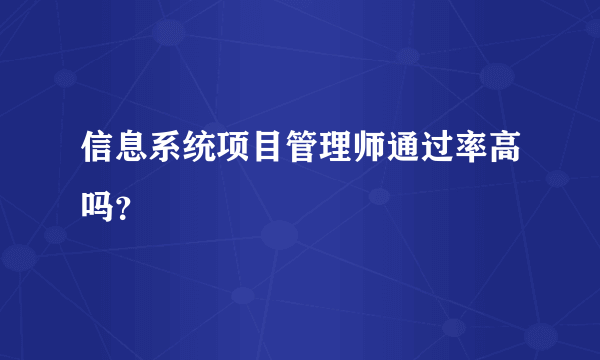 信息系统项目管理师通过率高吗？