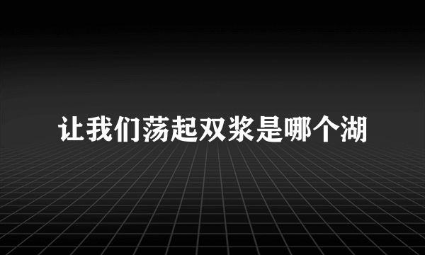 让我们荡起双浆是哪个湖