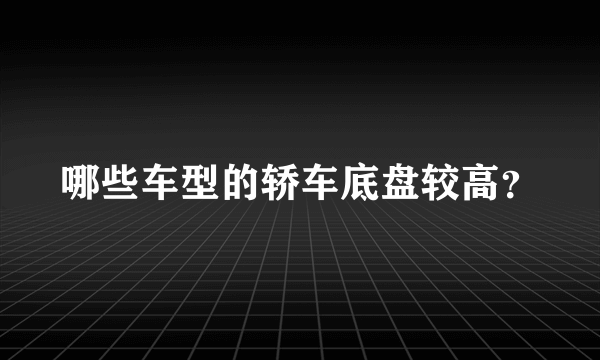 哪些车型的轿车底盘较高？