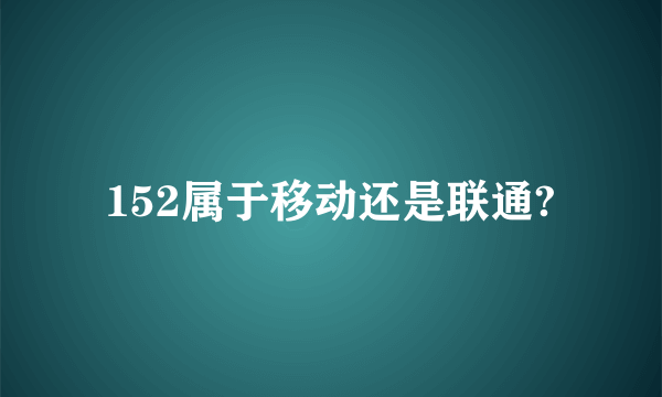 152属于移动还是联通?