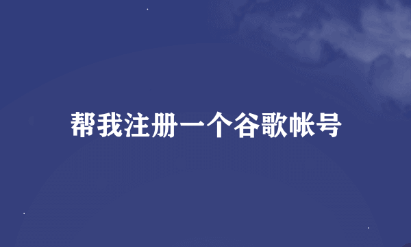 帮我注册一个谷歌帐号