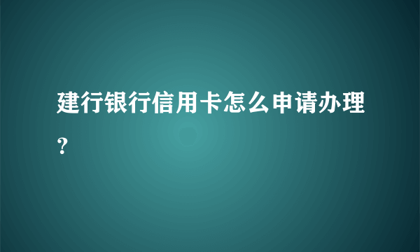 建行银行信用卡怎么申请办理？