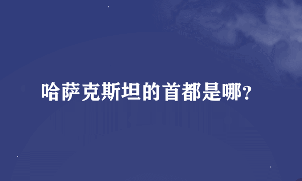 哈萨克斯坦的首都是哪？