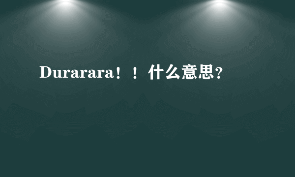 Durarara！！什么意思？