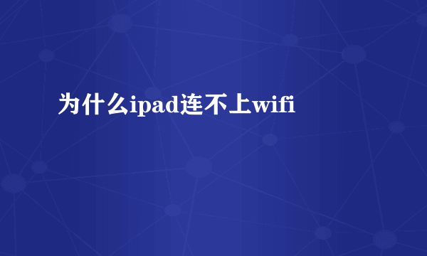 为什么ipad连不上wifi