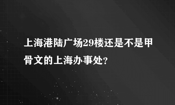 上海港陆广场29楼还是不是甲骨文的上海办事处？