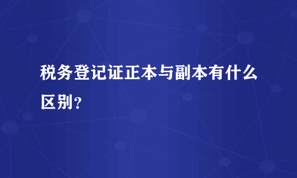 税务登记证正本与副本有什么区别？