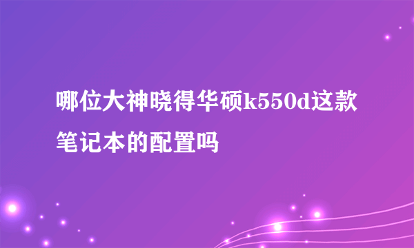 哪位大神晓得华硕k550d这款笔记本的配置吗