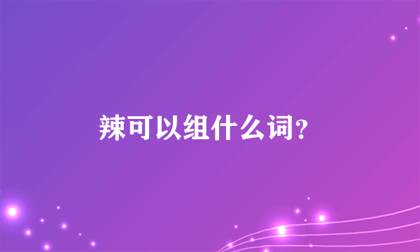 辣可以组什么词？