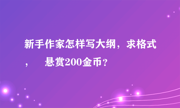 新手作家怎样写大纲，求格式，😭悬赏200金币？