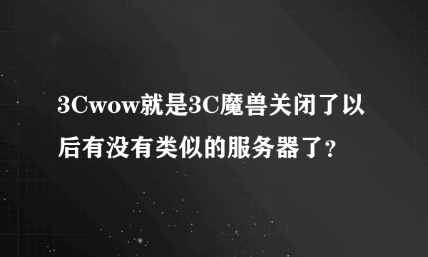 3Cwow就是3C魔兽关闭了以后有没有类似的服务器了？