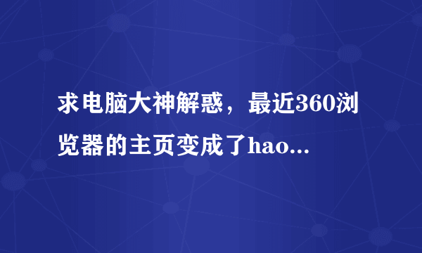 求电脑大神解惑，最近360浏览器的主页变成了hao.rising，百度个人中心、网易邮箱等打不开，QQ音乐添加不起