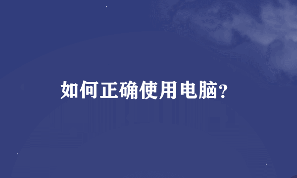 如何正确使用电脑？