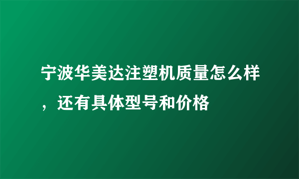 宁波华美达注塑机质量怎么样，还有具体型号和价格