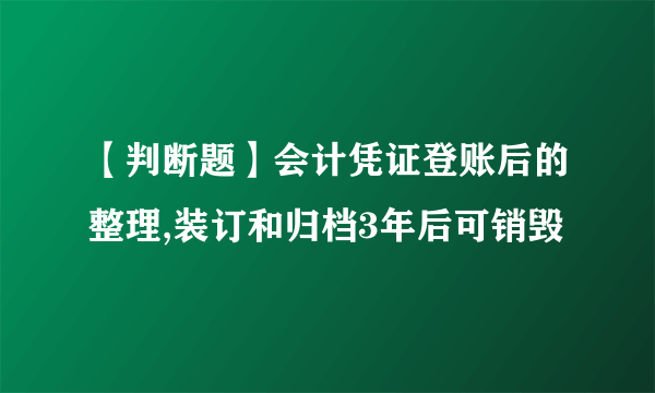 【判断题】会计凭证登账后的整理,装订和归档3年后可销毁