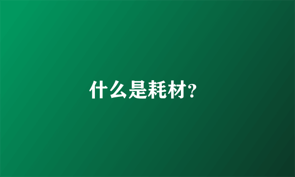 什么是耗材？