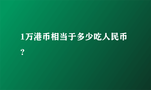 1万港币相当于多少吃人民币？