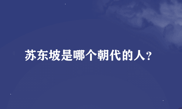 苏东坡是哪个朝代的人？